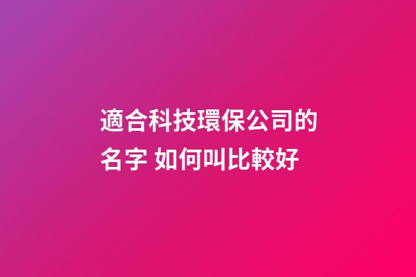 適合科技環保公司的名字 如何叫比較好-第1張-公司起名-玄機派